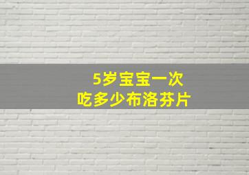 5岁宝宝一次吃多少布洛芬片