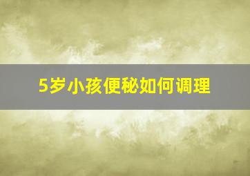 5岁小孩便秘如何调理