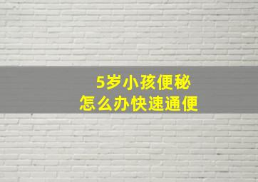 5岁小孩便秘怎么办快速通便