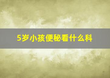 5岁小孩便秘看什么科