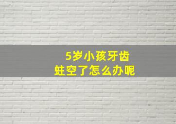 5岁小孩牙齿蛀空了怎么办呢