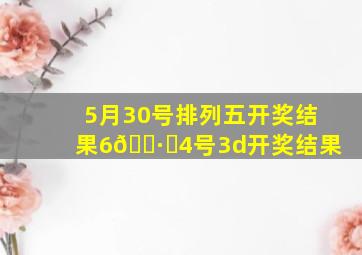 5月30号排列五开奖结果6🈷️4号3d开奖结果