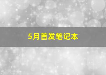 5月首发笔记本