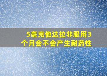 5毫克他达拉非服用3个月会不会产生耐药性