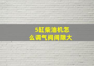 5缸柴油机怎么调气阀间隙大