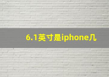 6.1英寸是iphone几