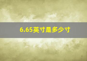 6.65英寸是多少寸