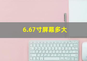 6.67寸屏幕多大