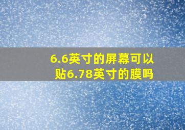 6.6英寸的屏幕可以贴6.78英寸的膜吗