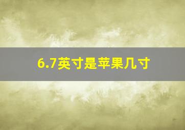 6.7英寸是苹果几寸