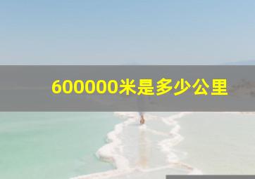 600000米是多少公里