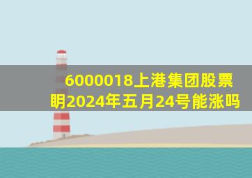 6000018上港集团股票眀2024年五月24号能涨吗