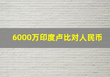 6000万印度卢比对人民币