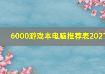 6000游戏本电脑推荐表2021