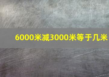 6000米减3000米等于几米