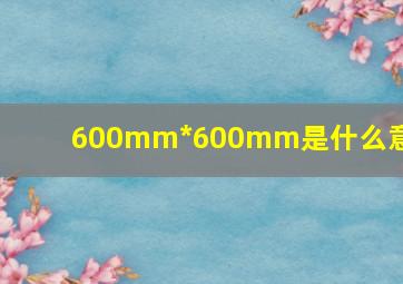 600mm*600mm是什么意思