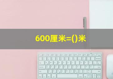 600厘米=()米