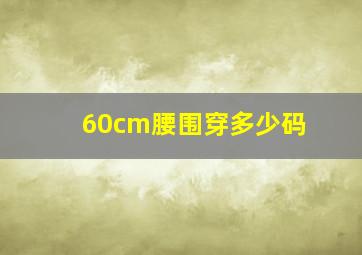 60cm腰围穿多少码