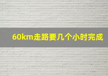 60km走路要几个小时完成