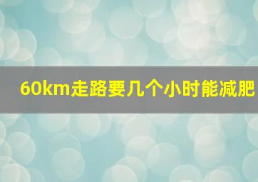 60km走路要几个小时能减肥