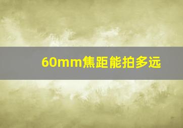 60mm焦距能拍多远