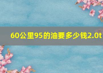 60公里95的油要多少钱2.0t