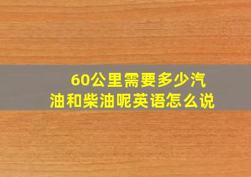 60公里需要多少汽油和柴油呢英语怎么说