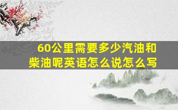 60公里需要多少汽油和柴油呢英语怎么说怎么写