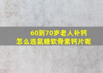 60到70岁老人补钙怎么选氨糖软骨素钙片呢