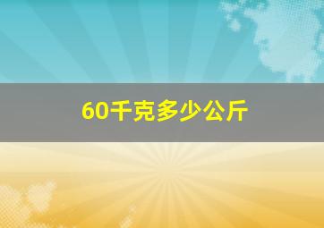 60千克多少公斤