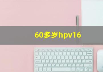 60多岁hpv16