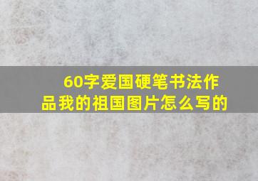 60字爱国硬笔书法作品我的祖国图片怎么写的