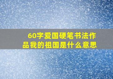 60字爱国硬笔书法作品我的祖国是什么意思