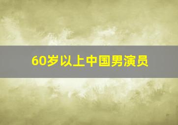 60岁以上中国男演员