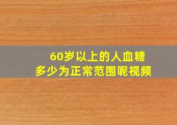 60岁以上的人血糖多少为正常范围呢视频