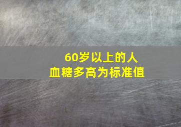 60岁以上的人血糖多高为标准值