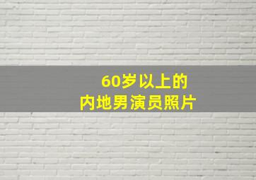 60岁以上的内地男演员照片