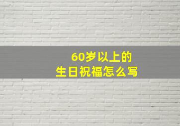 60岁以上的生日祝福怎么写