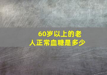 60岁以上的老人正常血糖是多少