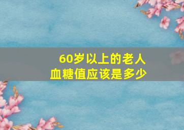 60岁以上的老人血糖值应该是多少