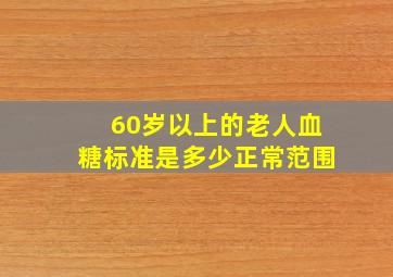 60岁以上的老人血糖标准是多少正常范围