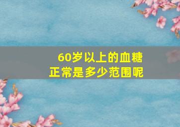 60岁以上的血糖正常是多少范围呢