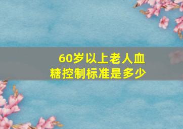 60岁以上老人血糖控制标准是多少