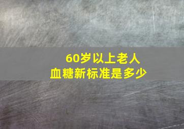 60岁以上老人血糖新标准是多少