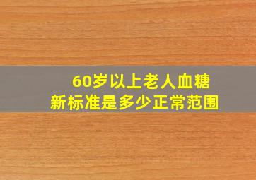 60岁以上老人血糖新标准是多少正常范围