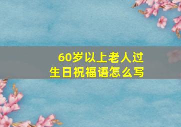 60岁以上老人过生日祝福语怎么写