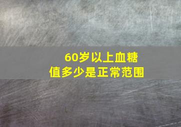 60岁以上血糖值多少是正常范围