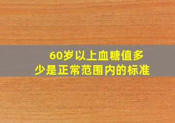 60岁以上血糖值多少是正常范围内的标准