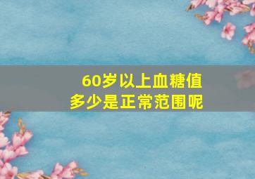 60岁以上血糖值多少是正常范围呢