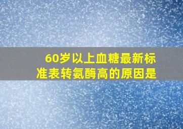 60岁以上血糖最新标准表转氨酶高的原因是